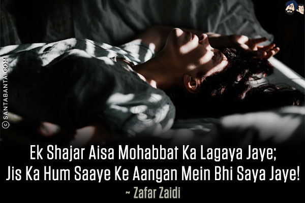 Ek Shajar Aisa Mohabbat Ka Lagaya Jaye;<br/>
Jis Ka Hum Saaye Ke Aangan Mein Bhi Saya Jaye!