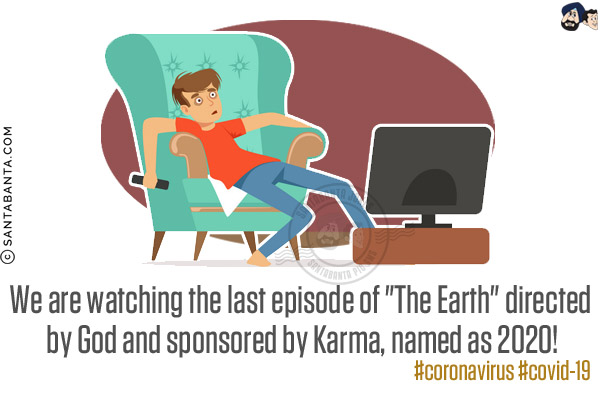 We are watching the last episode of `The Earth` directed by God and sponsored by Karma, named as 2020!