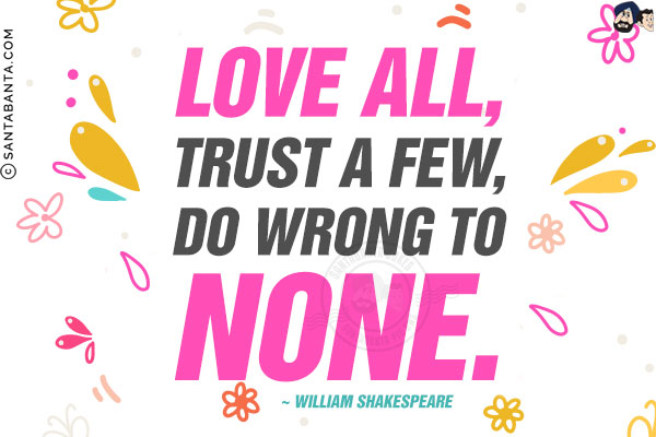 Love all, trust a few, do wrong to none.