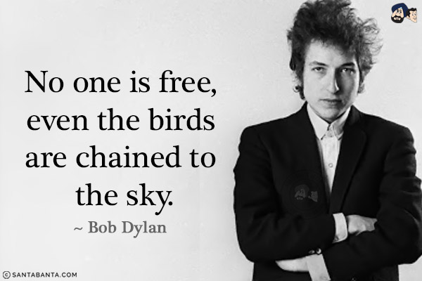 No one is free, even the birds are chained to the sky.