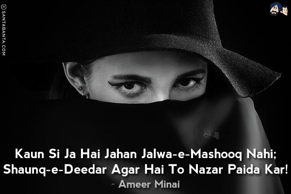 Kaun Si Ja Hai Jahan Jalwa-e-Mashooq Nahi;<br/>
Shaunq-e-Deedar Agar Hai To Nazar Paida Kar!