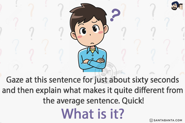 Gaze at this sentence for just about sixty seconds and then explain what makes it quite different from the average sentence. Quick!<br/>
What is it?<br/>