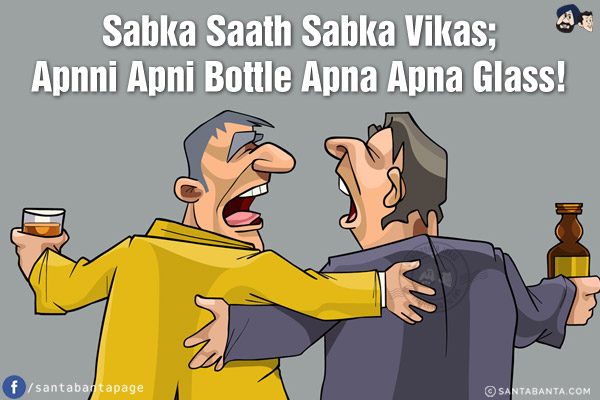 Sabka Saath Sabka Vikas;<br/>
Apnni Apni Bottle Apna Apna Glass!