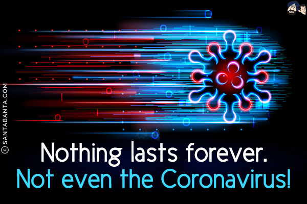 Nothing lasts forever.<br/>
Not even the Coronavirus!