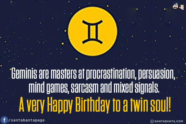 Geminis are masters at procrastination, persuasion, mind games, sarcasm and mixed signals.<br/>
A very Happy Birthday to a twin soul!