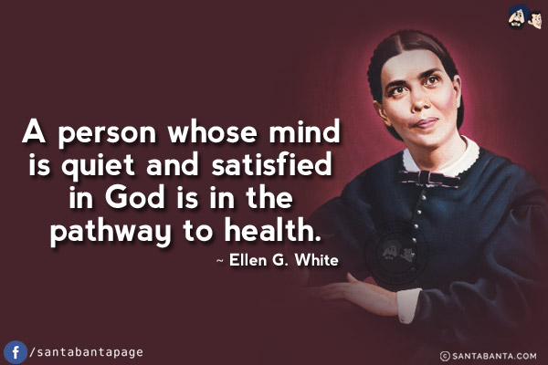 A person whose mind is quiet and satisfied in God is in the pathway to health.