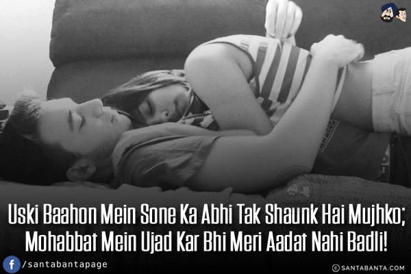 Uski Baahon Mein Sone Ka Abhi Tak Shaunk Hai Mujhko;<br/>
Mohabbat Mein Ujad Kar Bhi Meri Aadat Nahi Badli!