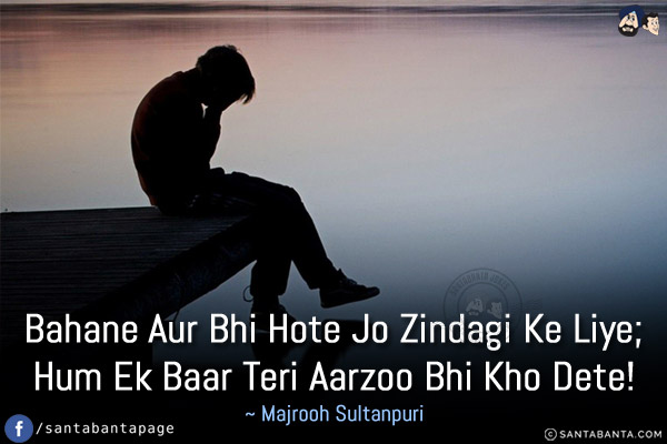 Bahane Aur Bhi Hote Jo Zindagi Ke Liye;<br/>
Hum Ek Baar Teri Aarzoo Bhi Kho Dete!