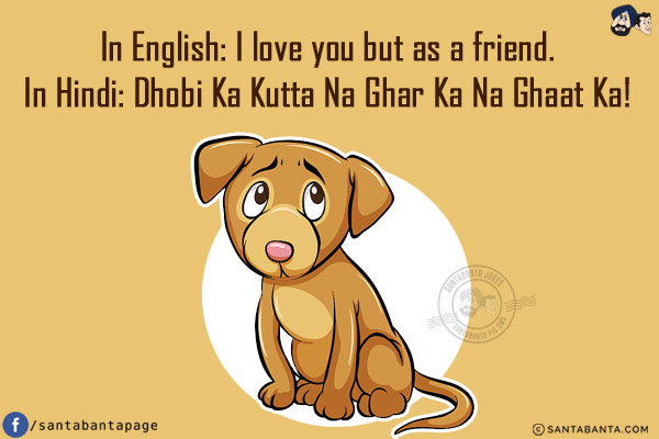 In English: I love you but as a friend.<br/>
In Hindi: Dhobi Ka Kutta Na Ghar Ka Na Ghaat Ka!