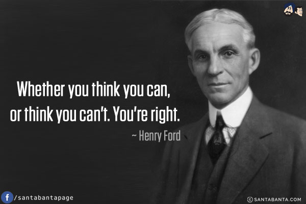 Whether you think you can, or think you can't. You're right.