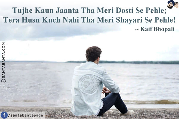 Tujhe Kaun Jaanta Tha Meri Dosti Se Pehle;<br/>
Tera Husn Kuch Nahi Tha Meri Shayari Se Pehle!