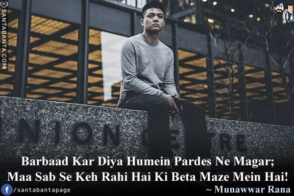 Barbaad Kar Diya Humein Pardes Ne Magar;<br/>
Maa Sab Se Keh Rahi Hai Ki Beta Maze Mein Hai!