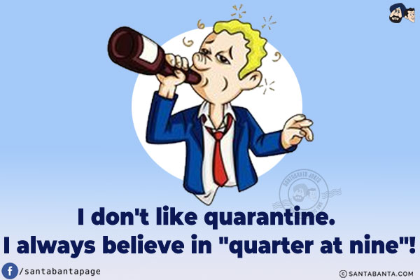 I don't like quarantine. I always believe in `quarter at nine`!