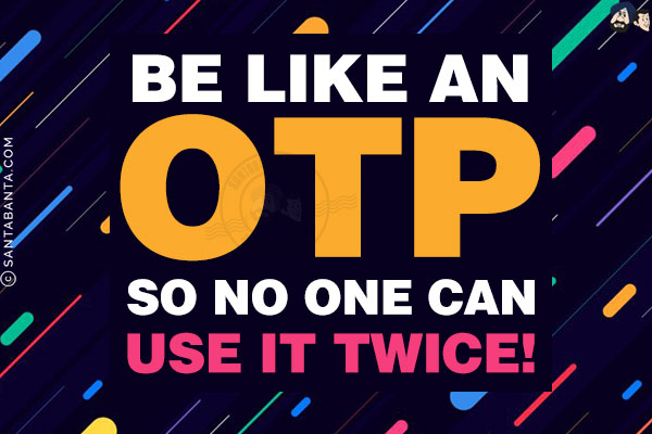 Be like an OTP, so no one can use it twice!