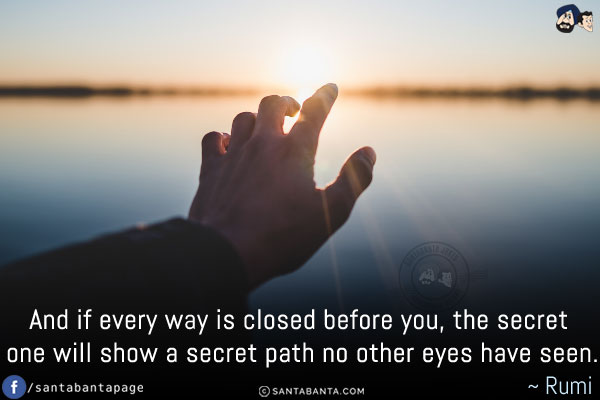 And if every way is closed before you, the secret one will show a secret path no other eyes have seen.