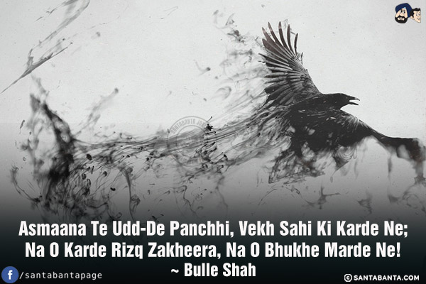 Asmaana Te Udd-De Panchhi, Vekh Sahi Ki Karde Ne;<br/>
Na O Karde Rizq Zakheera, Na O Bhukhe Marde Ne!<br/><br/>


Rizq - Occupation/Trade<br/>
Zakheera - Unnecessary hoarding