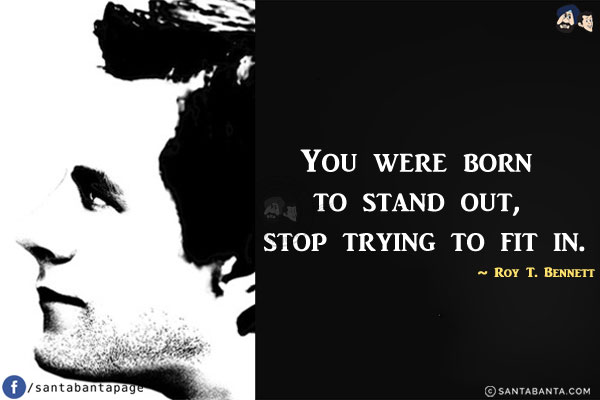 You were born to stand out, stop trying to fit in.