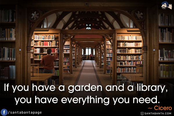 If you have a garden and a library, you have everything you need.