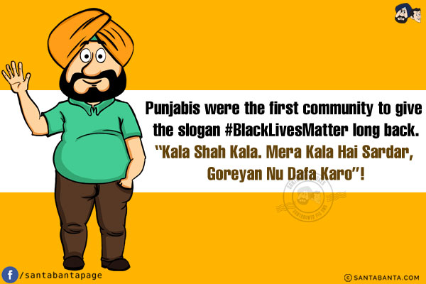 Punjabis were the first community to give the slogan #BlackLivesMatter long back.<br/>
`Kala Shah Kala. Mera Kala Hai Sardar, Goreyan Nu Dafa Karo`!