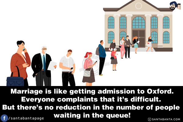 Marriage is like getting admission to Oxford.<br/>
Everyone complaints that it's difficult. But there's no reduction in the number of people waiting in the queue!