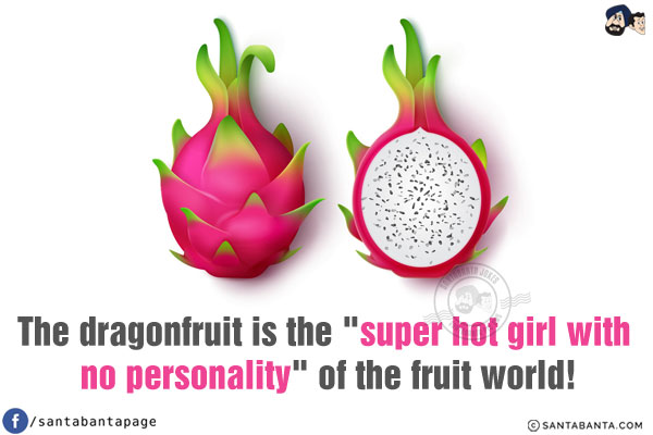 The dragonfruit is the `super hot girl with no personality` of the fruit world!