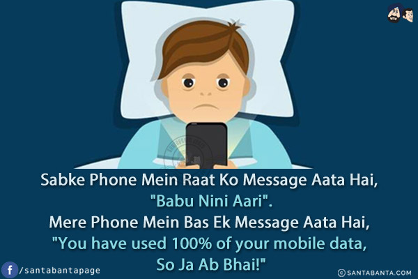 Sabke Phone Mein Raat Ko Message Aata Hai, `Babu Nini Aari`.<br/>
Mere Phone Mein Bas Ek Message Aata Hai, `You have used 100% of your mobile data, So Ja Ab Bhai!`