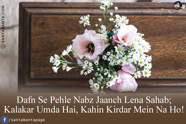 Dafn Se Pehle Nabz Jaanch Lena Sahab;<br/>
Kalakar Umda Hai, Kahin Kirdar Mein Na Ho!