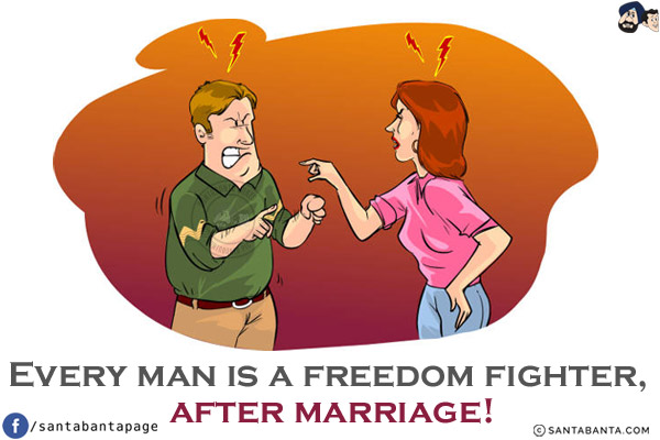 Every man is a freedom fighter, after marriage!