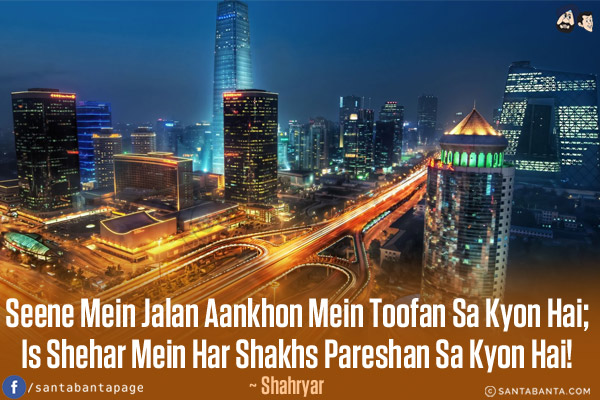 Seene Mein Jalan Aankhon Mein Toofan Sa Kyon Hai;<br/>
Is Shehar Mein Har Shakhs Pareshan Sa Kyon Hai!