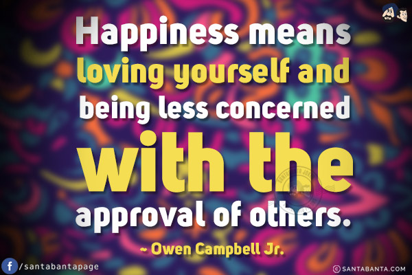 Happiness means loving yourself and being less concerned with the approval of others.