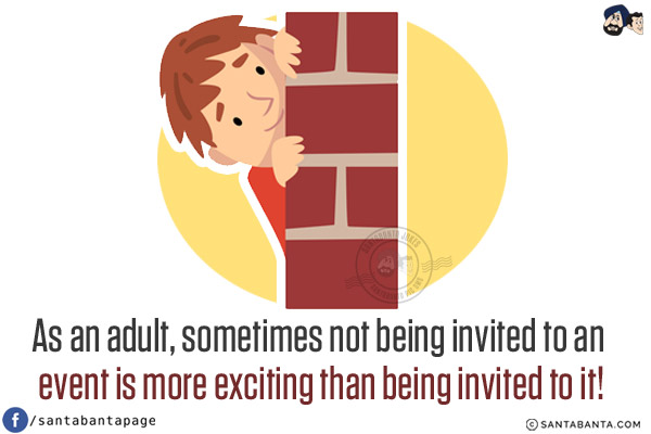 As an adult, sometimes not being invited to an event is more exciting than being invited to it!