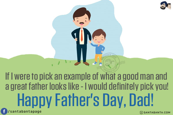 If I were to pick an example of what a good man and a great father looks like - I would definitely pick you!<br/>
Happy Father's Day, Dad!