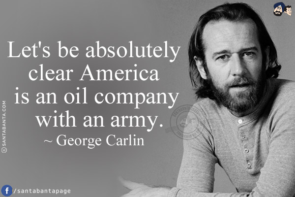 Let's be absolutely clear America is an oil company with an army.