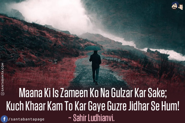 Maana Ki Is Zameen Ko Na Gulzar Kar Sake;<br/>
Kuch Khaar Kam To Kar Gaye Guzre Jidhar Se Hum!