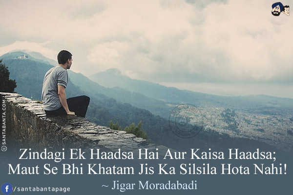 Zindagi Ek Haadsa Hai Aur Kaisa Haadsa;<br/>
Maut Se Bhi Khatam Jis Ka Silsila Hota Nahi!