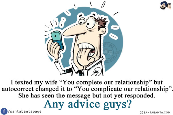 I texted my wife `You complete our relationship` but autocorrect changed it to `You complicate our relationship`.<br/>
She has seen the message but not yet responded. Any advice guys?