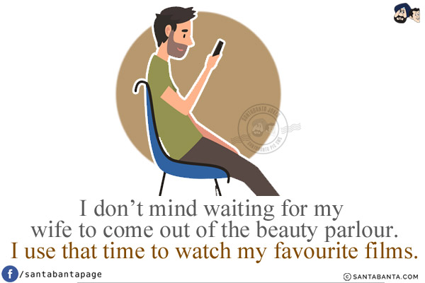 I don't mind waiting for my wife to come out of the beauty parlour.<br/>
I use that time to watch my favourite films.