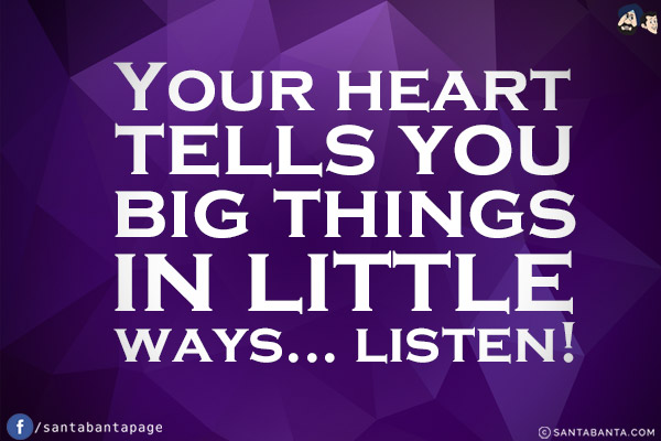 Your heart tells you big things in little ways... listen!