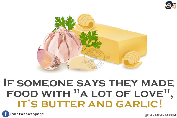 If someone says they made food with `a lot of love`, it's butter and garlic!