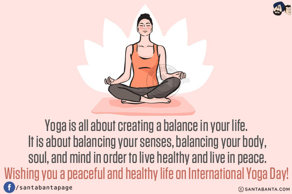 Yoga is all about creating a balance in your life. It is about balancing your senses, balancing your body, soul, and mind in order to live healthy and live in peace.<br/>
Wishing you a peaceful and healthy life on International Yoga Day!