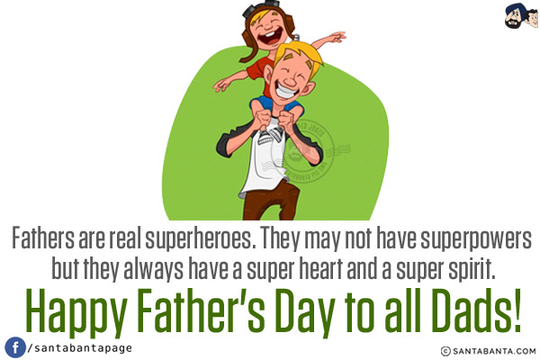 Fathers are real superheroes. They may not have superpowers but they always have a super heart and a super spirit.<br/>
Happy Father's Day to all Dads!