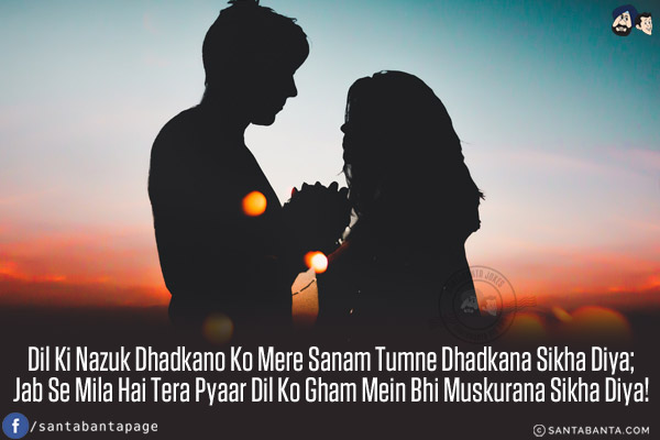 Dil Ki Nazuk Dhadkano Ko Mere Sanam Tumne Dhadkana Sikha Diya;<br/>
Jab Se Mila Hai Tera Pyaar Dil Ko Gham Mein Bhi Muskurana Sikha Diya!