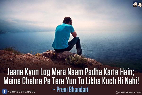 Jaane Kyon Log Mera Naam Padha Karte Hain;<br/>
Maine Chehre Pe Tere Yun To Likha Kuch Hi Nahi!