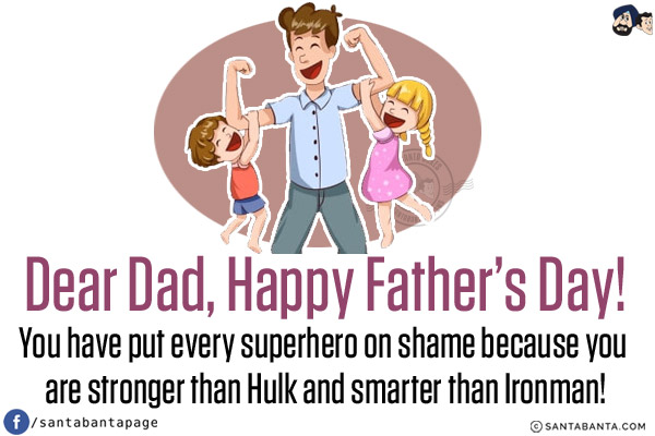 Dear Dad, Happy Father's Day!<br/>
You have put every superhero on shame because you are stronger than Hulk and smarter than Ironman!