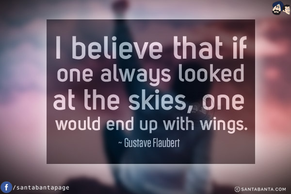 I believe that if one always looked at the skies, one would end up with wings.