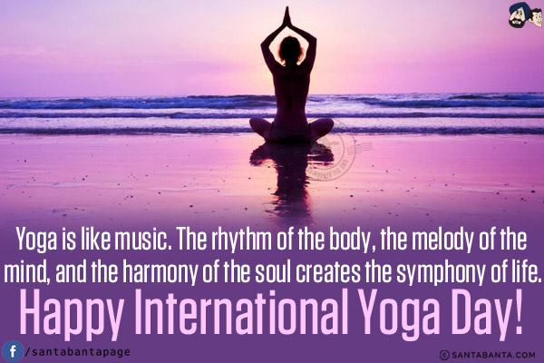 Yoga is like music. The rhythm of the body, the melody of the mind, and the harmony of the soul creates the symphony of life.<br/>
Happy International Yoga Day!