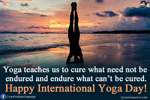 Yoga teaches us to cure what need not be endured and endure what can't be cured.<br/>
Happy International Yoga Day!