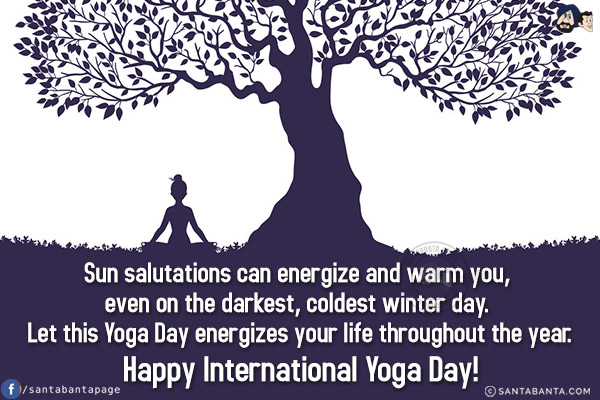 Sun salutations can energize and warm you, even on the darkest, coldest winter day. Let this Yoga Day energizes your life throughout 

the year.
<br/>
Happy International Yoga Day!