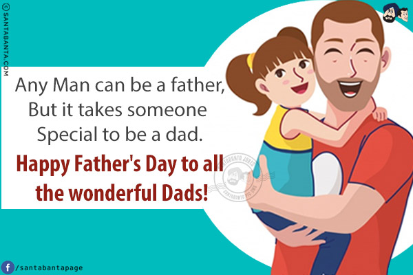 Any man can be a father, but it takes someone special to be a dad.<br/>
Happy Father's Day to all the wonderful Dads!