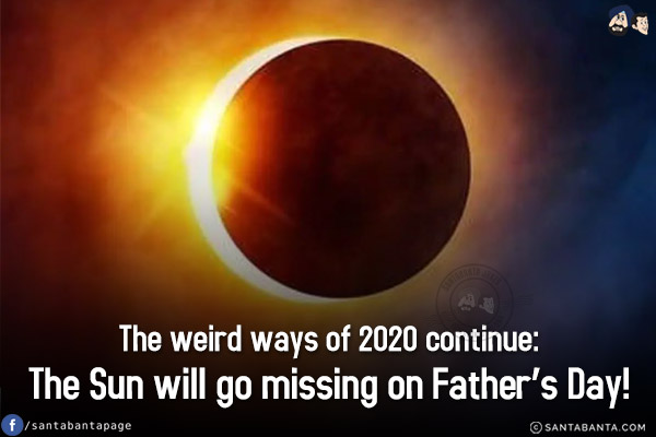 The weird ways of 2020 continue:<br/>
The Sun will go missing on Father's Day!